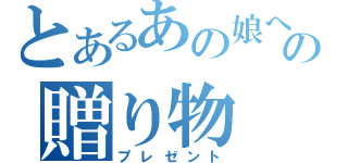 とあるあの娘への贈り物（プレゼント）