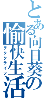 とある向日葵の愉快生活（ヲタクライフ）