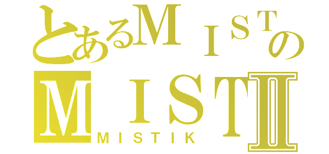 とあるＭＩＳＴＩＫのＭＩＳＴＩＫⅡ（ＭＩＳＴＩＫ）