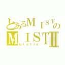 とあるＭＩＳＴＩＫのＭＩＳＴＩＫⅡ（ＭＩＳＴＩＫ）