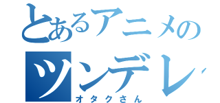 とあるアニメのツンデレ萌え（オタクさん）