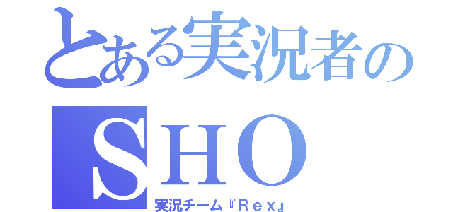 とある実況者のＳＨＯ（実況チーム『Ｒｅｘ』）