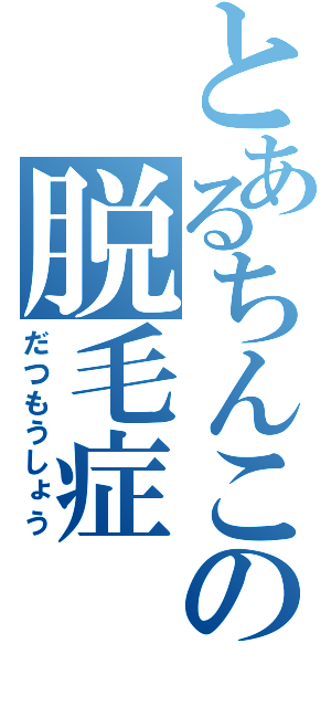 とあるちんこの脱毛症（だつもうしょう）