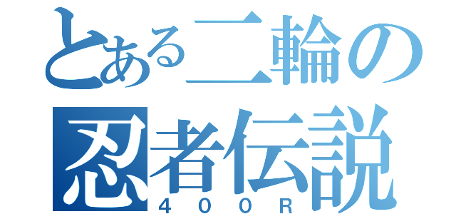 とある二輪の忍者伝説（４００Ｒ）