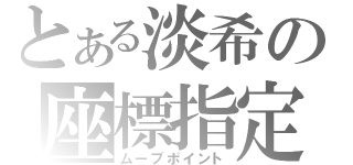 とある淡希の座標指定（ムーブポイント）