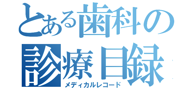 とある歯科の診療目録（メディカルレコード）