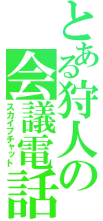 とある狩人の会議電話（スカイプチャット）