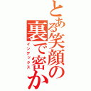 とある笑顔の裏で密かに進行する事態（インデックス）