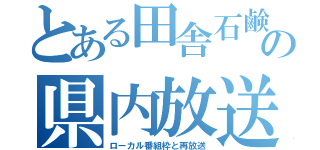 とある田舎石鹸の県内放送（ローカル番組枠と再放送）