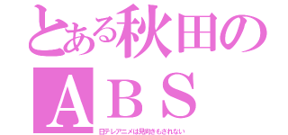 とある秋田のＡＢＳ（日テレアニメは見向きもされない）