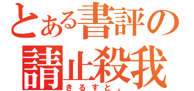 とある書評の請止殺我（きるすと。）