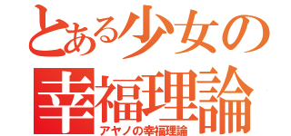 とある少女の幸福理論（アヤノの幸福理論）