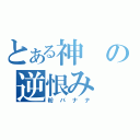 とある神の逆恨み（粉バナナ）