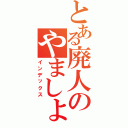 とある廃人のやましょ（インデックス）