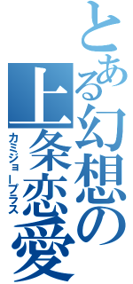 とある幻想の上条恋愛（カミジョープラス）