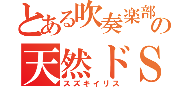 とある吹奏楽部の天然ドＳ（スズキイリス）