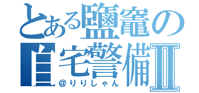 とある鹽竈の自宅警備員Ⅱ（＠りりしゃん）