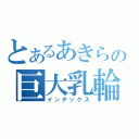 とあるあきらの巨大乳輪（インデックス）