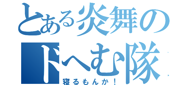 とある炎舞のドへむ隊（寝るもんか！）