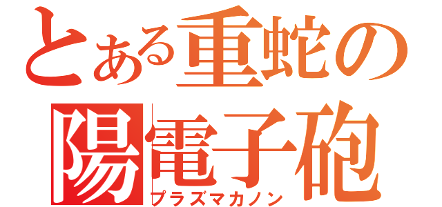 とある重蛇の陽電子砲（プラズマカノン）