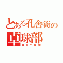 とある孔舎衙の卓球部（最弱で最強）