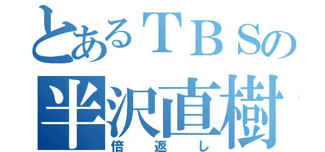 とあるＴＢＳの半沢直樹（倍返し）