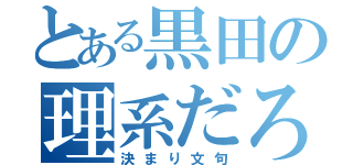 とある黒田の理系だろ！（決まり文句）