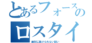 とあるフォースターのロスタイム（絶対に負けられない闘い）