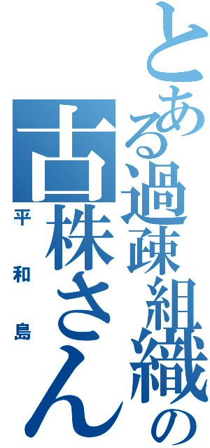 とある過疎組織の古株さん（平和島）