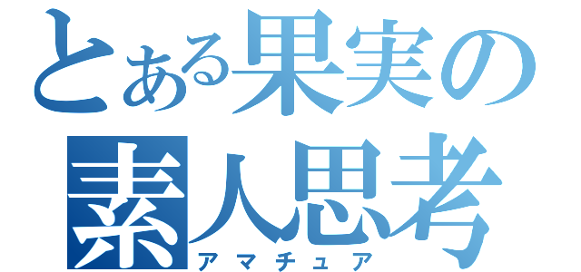 とある果実の素人思考（アマチュア）