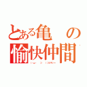 とある亀の愉快仲間（（・ω・ 　⊃ 　）⊃≡すいー）