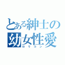 とある紳士の幼女性愛（ロリコン）