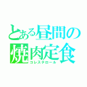 とある昼間の焼肉定食（コレステロール）