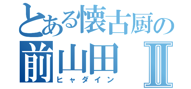 とある懐古厨の前山田Ⅱ（ヒャダイン）