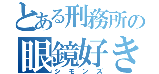 とある刑務所の眼鏡好き（シモンズ）