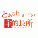 とあるｈａｍｋの主的長所（ハンウオリティ）