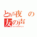 とある夜の友の声（ファイナルベント）