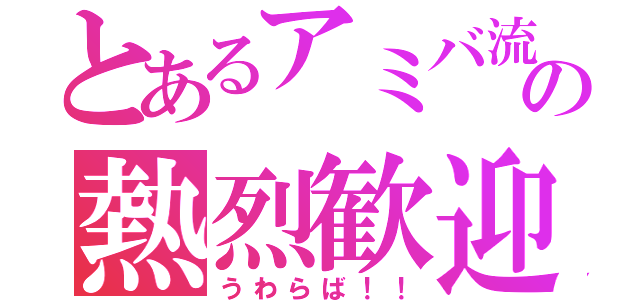 とあるアミバ流の熱烈歓迎俺達（うわらば！！）