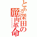 とある深田の筋肉革命（ムキムキでモリモリだよ！）