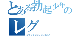 とある勃起少年のレグ（♂むっつりビンビンロボ♂）