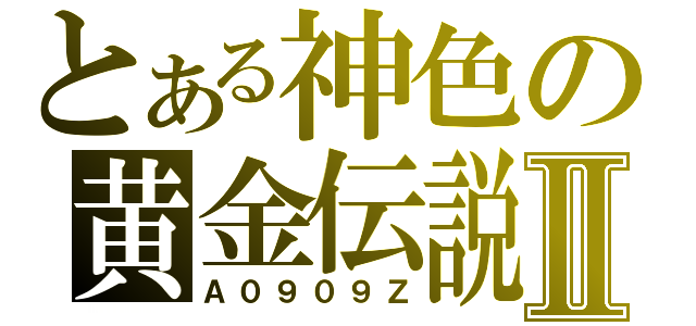 とある神色の黄金伝説Ⅱ（Ａ０９０９Ｚ）