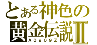 とある神色の黄金伝説Ⅱ（Ａ０９０９Ｚ）