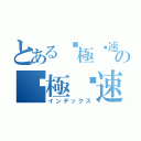 とあるς極ఒ速手 のς極ఒ速手 （インデックス）