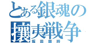 とある銀魂の攘夷戦争（坂田銀時）