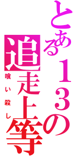 とある１３の追走上等（喰い殺し）