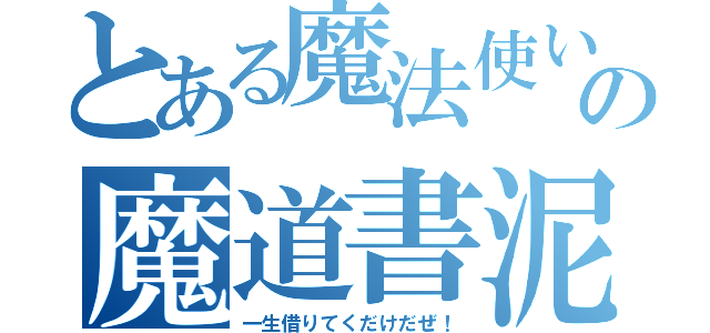 とある魔法使いさんの魔道書泥棒（一生借りてくだけだぜ！）