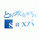 とある吹奏楽部のｓａｘパート（）