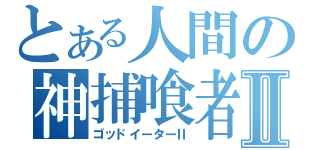 とある人間の神捕喰者Ⅱ（ゴッドイーターⅡ）