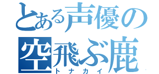 とある声優の空飛ぶ鹿（トナカイ）