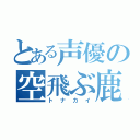 とある声優の空飛ぶ鹿（トナカイ）